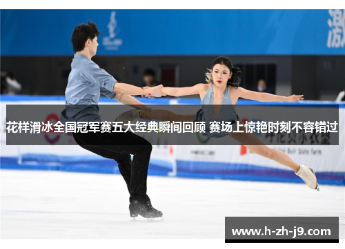 花样滑冰全国冠军赛五大经典瞬间回顾 赛场上惊艳时刻不容错过