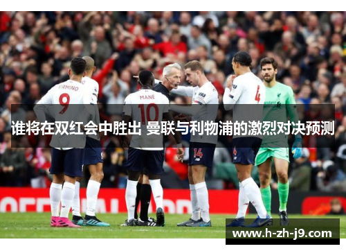谁将在双红会中胜出 曼联与利物浦的激烈对决预测