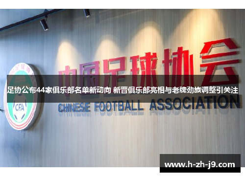 足协公布44家俱乐部名单新动向 新晋俱乐部亮相与老牌劲旅调整引关注