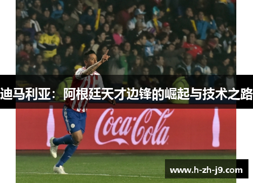 迪马利亚：阿根廷天才边锋的崛起与技术之路