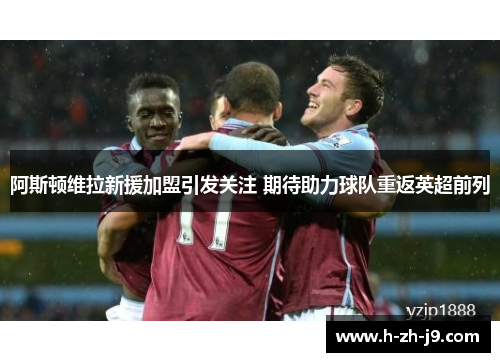 阿斯顿维拉新援加盟引发关注 期待助力球队重返英超前列
