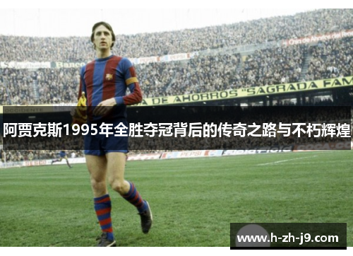 阿贾克斯1995年全胜夺冠背后的传奇之路与不朽辉煌