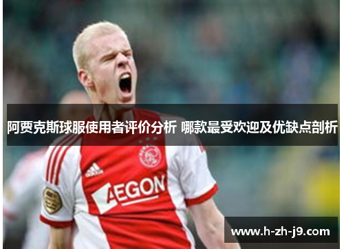 阿贾克斯球服使用者评价分析 哪款最受欢迎及优缺点剖析
