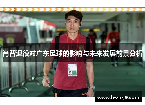 肖智退役对广东足球的影响与未来发展前景分析