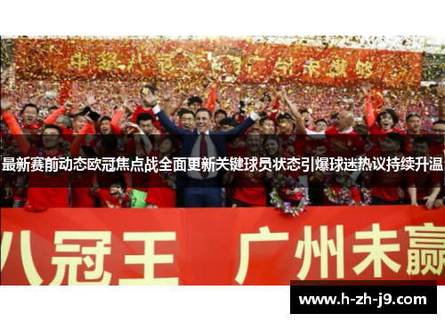 最新赛前动态欧冠焦点战全面更新关键球员状态引爆球迷热议持续升温