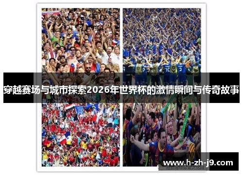 穿越赛场与城市探索2026年世界杯的激情瞬间与传奇故事