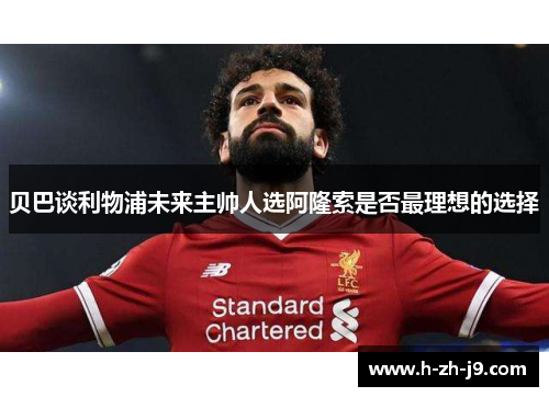 贝巴谈利物浦未来主帅人选阿隆索是否最理想的选择