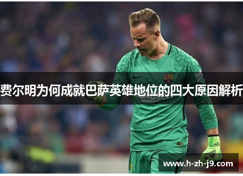 费尔明为何成就巴萨英雄地位的四大原因解析