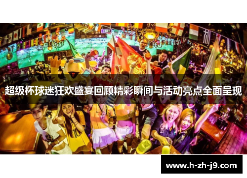 超级杯球迷狂欢盛宴回顾精彩瞬间与活动亮点全面呈现