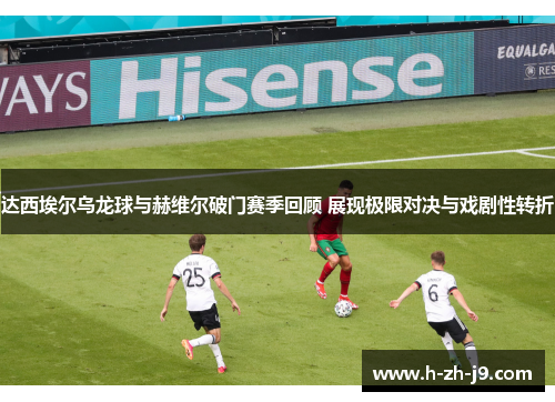 达西埃尔乌龙球与赫维尔破门赛季回顾 展现极限对决与戏剧性转折