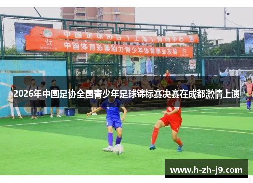 2026年中国足协全国青少年足球锦标赛决赛在成都激情上演