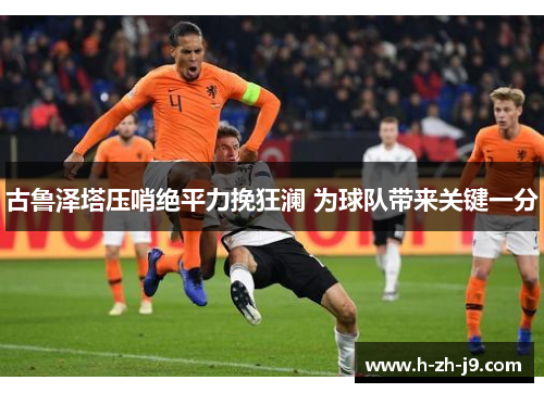 古鲁泽塔压哨绝平力挽狂澜 为球队带来关键一分