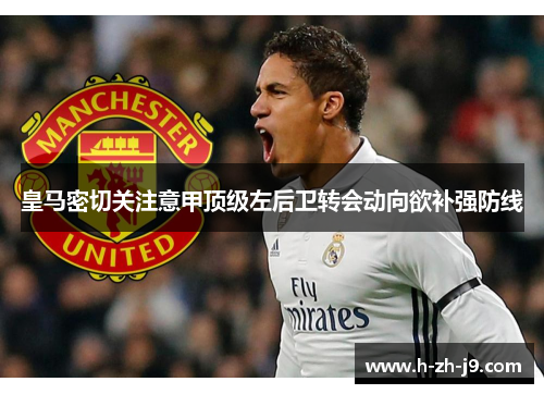 皇马密切关注意甲顶级左后卫转会动向欲补强防线