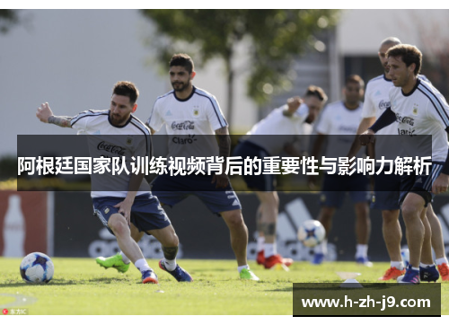 阿根廷国家队训练视频背后的重要性与影响力解析