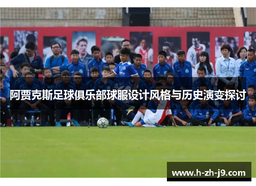 阿贾克斯足球俱乐部球服设计风格与历史演变探讨