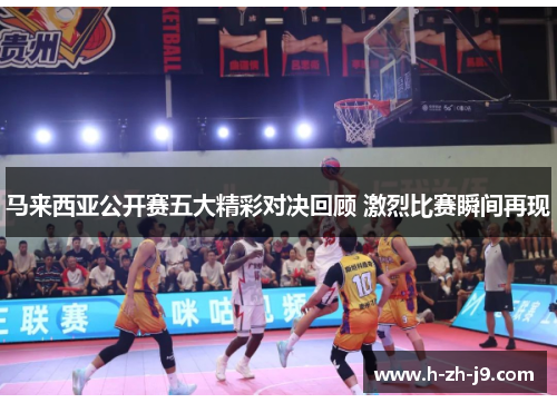 马来西亚公开赛五大精彩对决回顾 激烈比赛瞬间再现