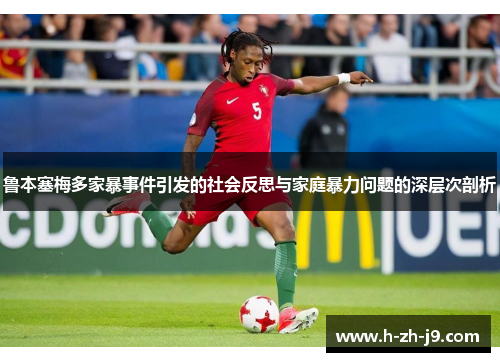 鲁本塞梅多家暴事件引发的社会反思与家庭暴力问题的深层次剖析