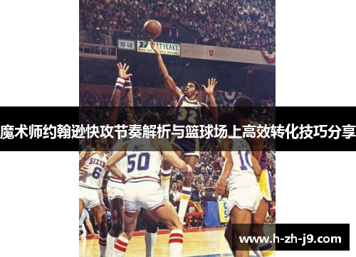 魔术师约翰逊快攻节奏解析与篮球场上高效转化技巧分享