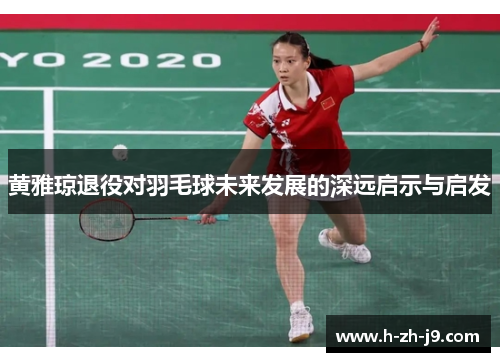 黄雅琼退役对羽毛球未来发展的深远启示与启发