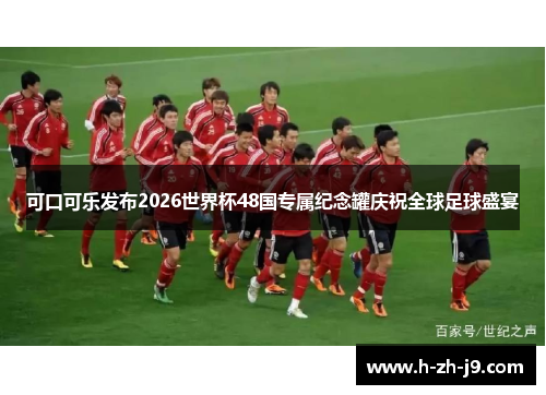 可口可乐发布2026世界杯48国专属纪念罐庆祝全球足球盛宴