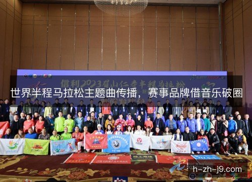 世界半程马拉松主题曲传播，赛事品牌借音乐破圈